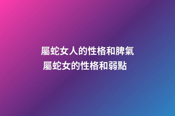 屬蛇女人的性格和脾氣 屬蛇女的性格和弱點-第1張-觀點-玄機派
